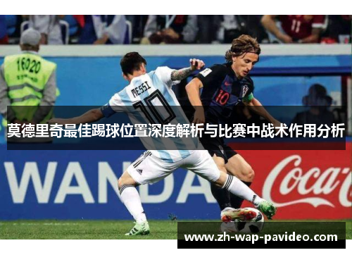 莫德里奇最佳踢球位置深度解析与比赛中战术作用分析 莫德里奇最佳踢球位置深度解析与比赛中战术作用分析