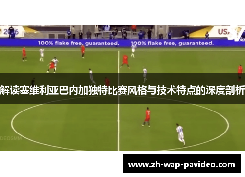 解读塞维利亚巴内加独特比赛风格与技术特点的深度剖析 解读塞维利亚巴内加独特比赛风格与技术特点的深度剖析
