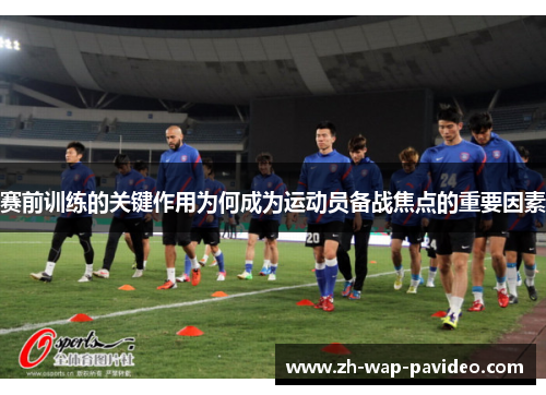赛前训练的关键作用为何成为运动员备战焦点的重要因素 赛前训练的关键作用为何成为运动员备战焦点的重要因素