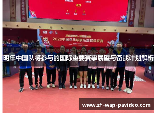 明年中国队将参与的国际重要赛事展望与备战计划解析 明年中国队将参与的国际重要赛事展望与备战计划解析