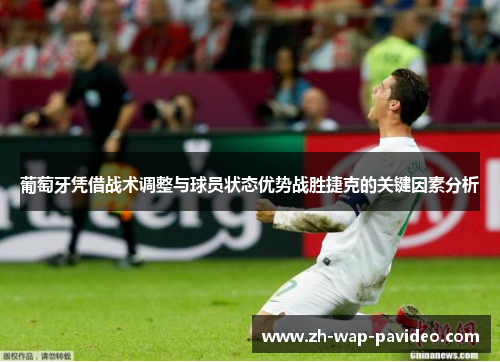 葡萄牙凭借战术调整与球员状态优势战胜捷克的关键因素分析 葡萄牙凭借战术调整与球员状态优势战胜捷克的关键因素分析