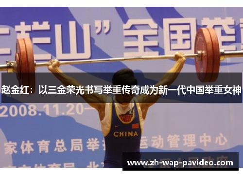 赵金红:以三金荣光书写举重传奇成为新一代中国举重女神 赵金红:以三金荣光书写举重传奇成为新一代中国举重女神