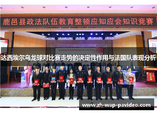 达西埃尔乌龙球对比赛走势的决定性作用与法国队表现分析 达西埃尔乌龙球对比赛走势的决定性作用与法国队表现分析