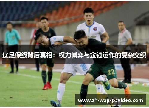 辽足保级背后真相:权力博弈与金钱运作的复杂交织 辽足保级背后真相:权力博弈与金钱运作的复杂交织