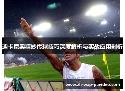 迪卡尼奥精妙传球技巧深度解析与实战应用剖析