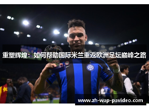 重塑辉煌:如何帮助国际米兰重返欧洲足坛巅峰之路 重塑辉煌:如何帮助国际米兰重返欧洲足坛巅峰之路