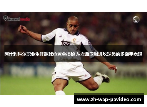 阿什利科尔职业生涯踢球位置全揭秘 从左后卫到进攻球员的多面手表现 阿什利科尔职业生涯踢球位置全揭秘 从左后卫到进攻球员的多面手表现