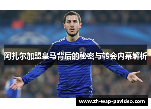 阿扎尔加盟皇马背后的秘密与转会内幕解析 阿扎尔加盟皇马背后的秘密与转会内幕解析