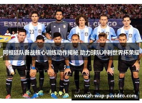 阿根廷队备战核心训练动作揭秘 助力球队冲刺世界杯荣耀 阿根廷队备战核心训练动作揭秘 助力球队冲刺世界杯荣耀