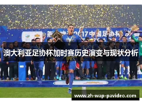 澳大利亚足协杯加时赛历史演变与现状分析 澳大利亚足协杯加时赛历史演变与现状分析