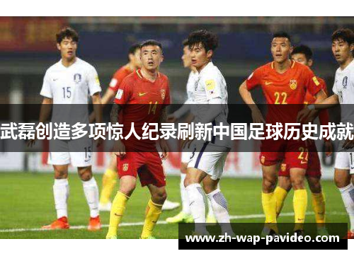 武磊创造多项惊人纪录刷新中国足球历史成就 武磊创造多项惊人纪录刷新中国足球历史成就