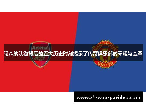 阿森纳队徽背后的五大历史时刻揭示了传奇俱乐部的荣耀与变革 阿森纳队徽背后的五大历史时刻揭示了传奇俱乐部的荣耀与变革