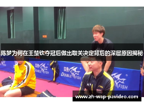 陈梦为何在王楚钦夺冠后做出取关决定背后的深层原因揭秘 陈梦为何在王楚钦夺冠后做出取关决定背后的深层原因揭秘