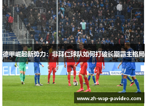 德甲崛起新势力：非拜仁球队如何打破长期霸主格局