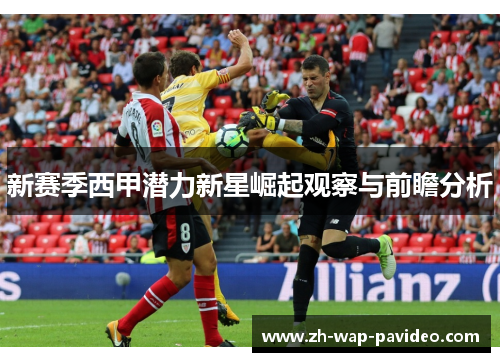 新赛季西甲潜力新星崛起观察与前瞻分析