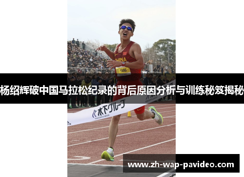 杨绍辉破中国马拉松纪录的背后原因分析与训练秘笈揭秘 杨绍辉破中国马拉松纪录的背后原因分析与训练秘笈揭秘