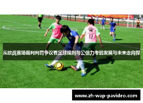从欧战赛场裁判判罚争议看足球规则与公信力考验发展与未来走向探