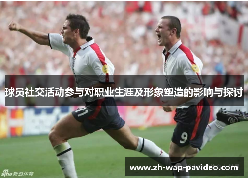 球员社交活动参与对职业生涯及形象塑造的影响与探讨