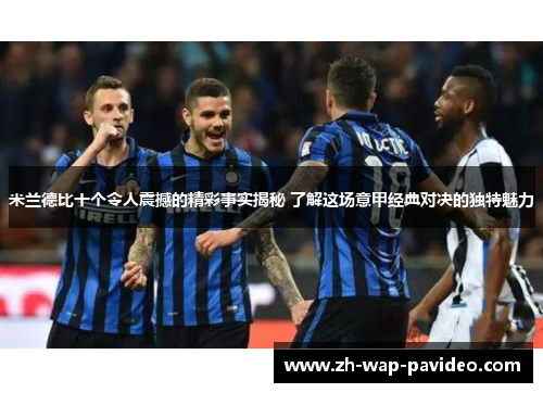 米兰德比十个令人震撼的精彩事实揭秘 了解这场意甲经典对决的独特魅力 米兰德比十个令人震撼的精彩事实揭秘 了解这场意甲经典对决的独特魅力