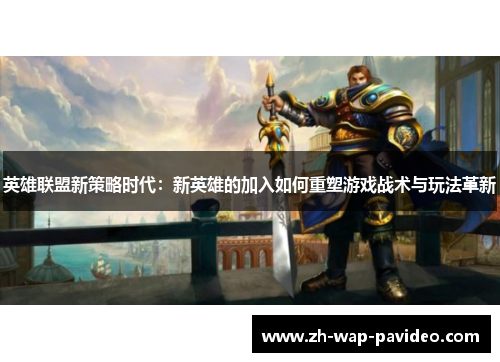 英雄联盟新策略时代:新英雄的加入如何重塑游戏战术与玩法革新 英雄联盟新策略时代:新英雄的加入如何重塑游戏战术与玩法革新
