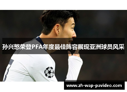 孙兴慜荣登PFA年度最佳阵容展现亚洲球员风采
