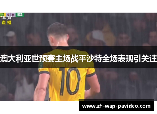 澳大利亚世预赛主场战平沙特全场表现引关注 澳大利亚世预赛主场战平沙特全场表现引关注