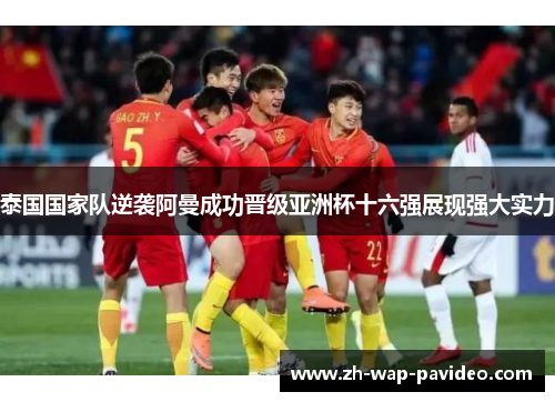 泰国国家队逆袭阿曼成功晋级亚洲杯十六强展现强大实力 泰国国家队逆袭阿曼成功晋级亚洲杯十六强展现强大实力