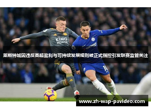 莱斯特城因违反英超盈利与可持续发展规则被正式指控引发联赛监管关注 莱斯特城因违反英超盈利与可持续发展规则被正式指控引发联赛监管关注
