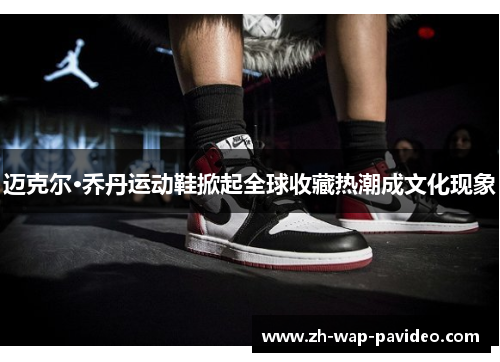 迈克尔·乔丹运动鞋掀起全球收藏热潮成文化现象