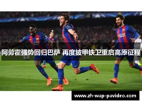 阿劳霍强势回归巴萨 再度披甲铁卫重启高原征程